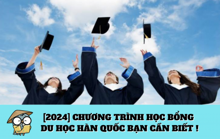 [2024] Chương trình học bổng du học Hàn Quốc bạn cần biết !